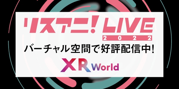 バーチャル空間上で体験可能なマルチデバイス型メタバース「XR World」にて“リスアニ！LIVE 2022”のライブ映像公開！