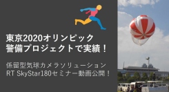 【NHK、民放、大手新聞でも紹介】係留型気球カメラソリューションRT SkyStar180のセミナー資料公開致しました。
