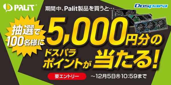 【ドスパラ】パリット製品購入で今なら抽選100名様に5,000円分のドスパラポイントが当たる『Palit製品を買うと抽選でポイントプレゼントキャンペーン』 開催