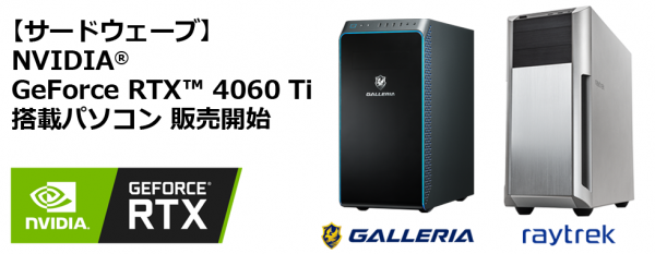 【サードウェーブ】NVIDIA(R) GeForce RTX(TM) 40シリーズ新製品　「GeForce RTX(TM) 4060 Ti」搭載パソコン販売開始