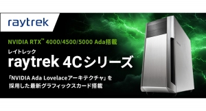 【raytrek】raytrek（レイトレック） 4Cシリーズに　高性能GPU NVIDIA RTX（TM） Ada世代を搭載したモデルを新たにラインアップ
