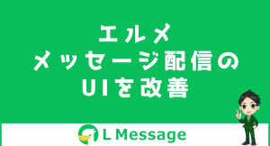 L MessageでLINE一斉配信できるメッセージ機能のUI改善