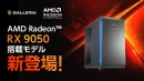 【GALLERIA】AMD最新デスクトップ用GPU 「AMD Radeon(TM) RX 9050」搭載PC 2モデル販売開始