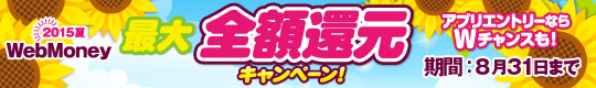 『2015夏 WebMoney最大全額還元キャンペーン』7月22日よりスタート～公式アプリエントリーならもれなくWebMoneyプレゼントのWチャンス～