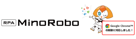 【Minoriソリューションズ】「RPA 『MinoRobo』」のWeb対応力を強化　　 ～Google Chrome™ の制御に対応した新Ver.をリリース～