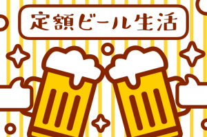 月額300円で毎日ビールが飲める『定額ビール生活』はじめました。