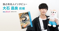 TVアニメ主題歌を手掛け、大注目のシンガーソングライター！今一番続きが気になる漫画は「ブラッククローバー」大石昌良のおすすめ漫画を無料配信！独占インタビューも掲載