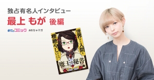漫画の世界はもう一つの現実!?続きが気になるギャグ漫画は「魔王の秘書」！最上もがのおすすめ漫画を無料配信！独占インタビューも掲載