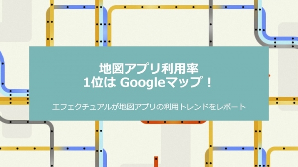 地図アプリ利用率1位はGoogleマップ！エフェクチュアルが地図アプリの利用トレンドをレポート