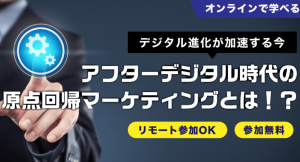 【6〜11月毎月開催 】デジタル進化が加速する今だからこそ必見！ アフターデジタル時代の原点回帰マーケティング（ 無料ウェビナー）