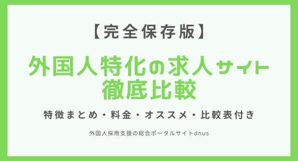 【完全保存版】外国人採用に特化した求人サイトの徹底比較レポートを無料公開｜特徴まとめ・料金・オススメ｜一目で分かる比較表付き。