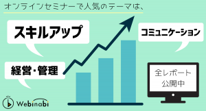 オンラインセミナーで人気のテーマは、「スキルアップ」「経営・管理」「コミュニケーション」！？ 今、“With/Afterコロナ”のテーマがすごい