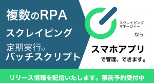 RPA管理に最適。マルチベンダー、各種バッチスクリプトの実行管理がスマホから確認できる「スクレイピングマネージャー」を期間限定無料にて提供いたします