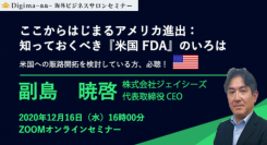 米国への販路開拓最新情報満載！ ＜ここからはじまるアメリカ進出：知っておくべき『米国 FDA』のいろは＞セミナー開催（2020年12月16日）