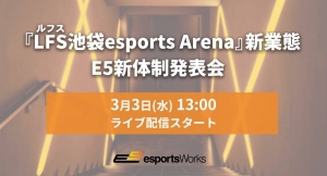 『LFS（ルフス）池袋esports Arena』新業態及び E5新体制発表会 LIVE配信実施のお知らせ
