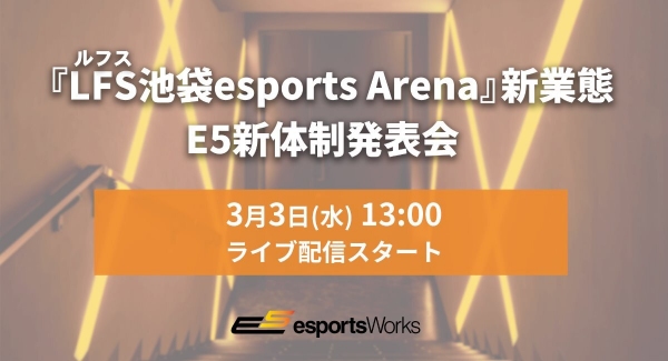 『LFS（ルフス）池袋esports Arena』新業態及び E5新体制発表会 LIVE配信実施のお知らせ