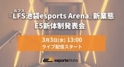 『LFS（ルフス）池袋esports Arena』新業態及び E5新体制発表会 LIVE配信実施のお知らせ
