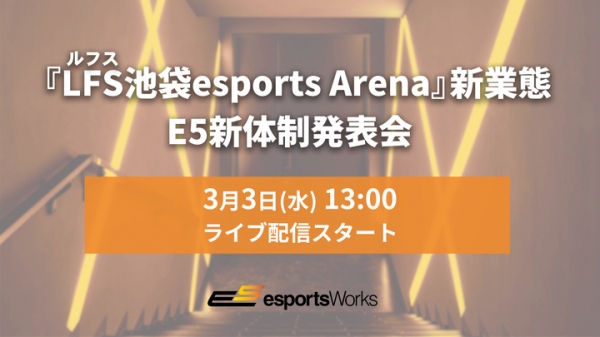 『LFS（ルフス）池袋esports Arena』新業態及び E5新体制発表会 LIVE配信実施のお知らせ