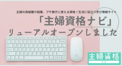 主婦のための資格・学びの情報サイト「主婦資格ナビ」がリニュアルオープンいたしました！社会復帰・在宅ワーク・子育てに役立つ資格情報～学び・就業に関連したコラム満載