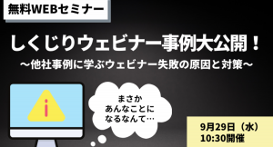 【無料WEBセミナー】しくじりウェビナー事例大公開～他社事例に学ぶ失敗の原因と対策～