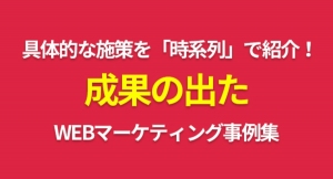 WEB集客に力を入れたい中小企業必見！具体的な施策を『時系列』で紹介した、WEBマーケティング事例集の提供を開始