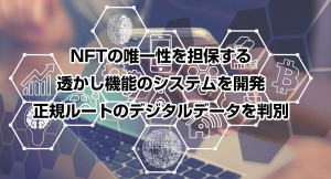 NFTの唯一性を担保する透かし機能のシステムを開発 正規ルートのデジタルデータを判別 〜2021年9月に特許申請〜