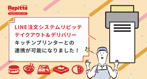LINE注文システム「リピッテ テイクアウト＆デリバリー」で、キッチンプリンターとの連携が可能に！宅配・持ち帰りのオーダーを円滑化