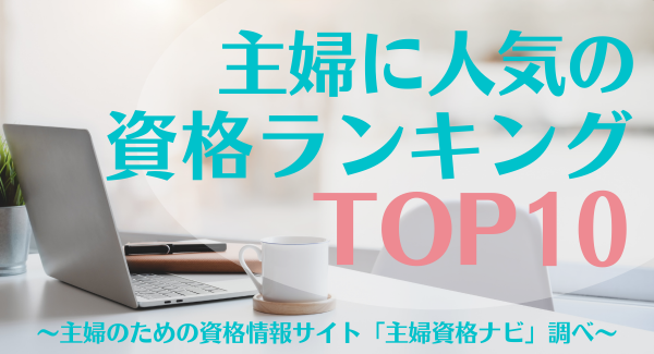 ​主婦に人気の資格ランキングTOP10を発表いたしました！【主婦の再就職や在宅ワークに役立つ資格情報サイト「主婦資格ナビ」】