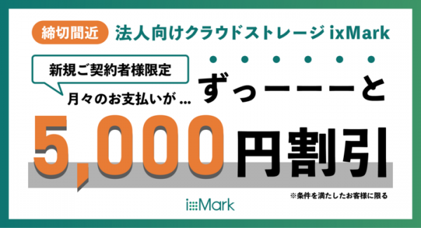 【日本の企業のデータ管理は、日本のクラウドストレージで。】法人向けクラウドストレージ「ixMark(イクスマーク)」／ 新規ご契約者限定キャンペーン開催中！