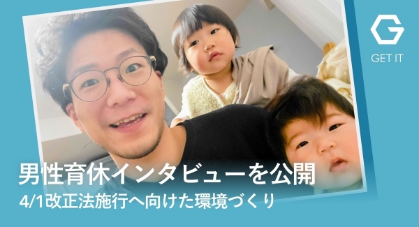 男性育休インタビューを公開：2022/4/1改正法施行へ向けた育休取得しやすい環境づくり（株式会社ゲットイット）