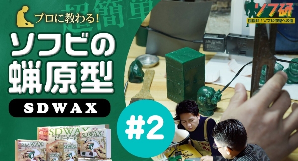 【ソフビの世界のスゴイ人】ソフ研『SDWAX原型制作 第２弾』「 SOLID DESIGN」の長村さんに、蝋原型についてガッツリ！教わっていきます！