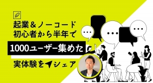 ノーコード専門オンラインサロンがアプリの営業方法を学ぶメンバー向けイベント「起業＆ノーコード初心者から半年で1000ユーザー集めた実体験をシェア」5月２８日実施