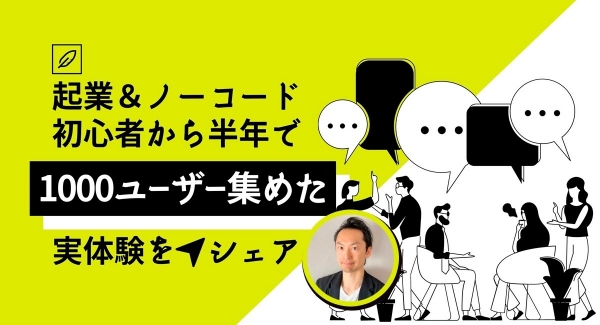 ノーコード専門オンラインサロンがアプリの営業方法を学ぶメンバー向けイベント「起業＆ノーコード初心者から半年で1000ユーザー集めた実体験をシェア」5月２８日実施