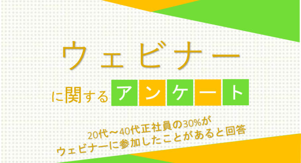 20代～40代正社員の30%がウェビナーに参加したことがあると回答【ウェビナー（zoom等を使ったオンラインセミナー）に関するアンケート】