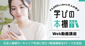 『仕事が楽しくなる４つの力』『ブランクから仕事復帰への不安解消講座』など全4講座をリリースいたしました～スマホで学べる動画講座シリーズ『学びの本棚』～