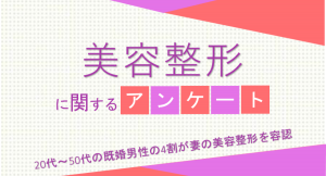 20代～50代の既婚男性の4割が妻の美容整形を容認【美容整形に関するアンケート】