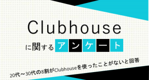 20代～30代の8割がClubhouseを使ったことがないと回答【Clubhouseに関するアンケート】