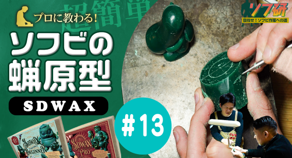 ソフ研『SDWAX原型制作 第１３弾』「 SOLID DESIGN」の長村さんに、蝋原型についてガッツリ！教わっていきます！！きゅーかっぱ指人形制作編パート９