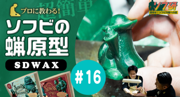 【ソフビの世界のスゴイ人】ソフ研シリーズ！『SDWAX原型制作 第１６弾』きゅーかっぱ指人形制作編 Ｐａｒｔ．１２
