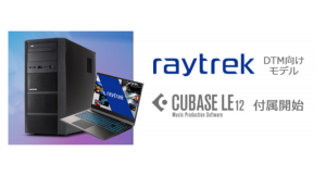 【レイトレックより】すぐにDTMが始められる　クリエイター向けPC「raytrek DTM向けモデル」にDAWソフト「Cubase LE(TM)」の同梱を開始