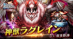 『ラストクラウディア』に新ユニット「神獣ラグレイン」登場！好きなアークが貰える「アーク引換券獲得ミッション」も開催!!