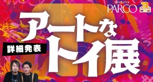 【イベント紹介】渋谷ＰＡＲＣＯで『 アートなトイ展 』イベントを開催！９月１６日～１０月１０日の２５日間！！