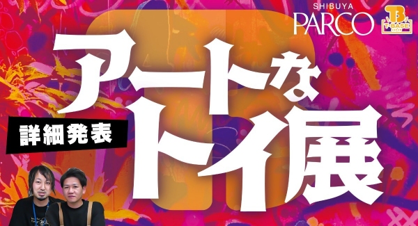 【イベント紹介】渋谷ＰＡＲＣＯで『 アートなトイ展 』イベントを開催！９月１６日～１０月１０日の２５日間！！