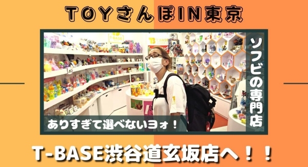 【トイズキングのホルミと行くTOY散歩】Ｔ－ＢＡＳＥ 渋谷道玄坂店を大解剖！ホルミが選ぶ「 好きなソフビTOP5 」もご紹介！！