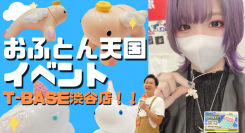 T-BASE渋谷道玄坂店で開催！「 おふとん天国 手んし 」イベントの様子をご紹介！！インタビューも！／T-BASE TV
