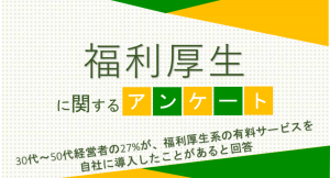30代～50代経営者の27%が、福利厚生系の有料サービスを自社に導入したことがあると回答【福利厚生に関するアンケート】