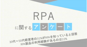 30代～50代経営者の31%がRPAを知っていると回答 RPA製品の利用経験があるのは22%【RPAに関するアンケート】