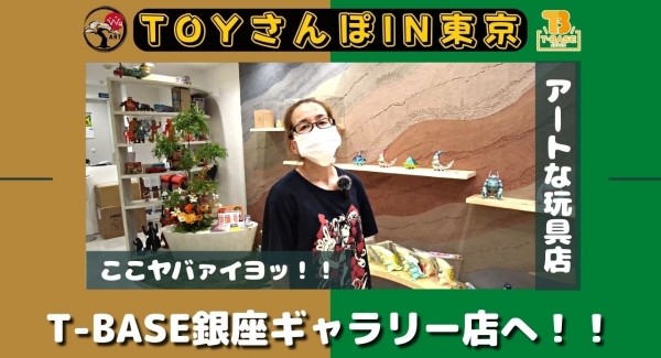 【トイズキングのホルミと行くTOY散歩】Ｔ－ＢＡＳＥ 銀座ギャラリー店を大解剖！「 ホルミの好きなソフビ 」もご紹介！！