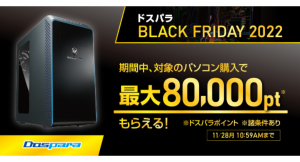 【ドスパラより】対象PC購入で最大80,000円分相当のドスパラポイント還元『ドスパラBLACK　FRIDAY 2022』　11月18日スタート