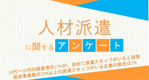 30代～50代の経営者の27%が、自社に派遣スタッフがいると回答 総従業員数の70%以上の派遣スタッフがいる企業の割合は7%【人材派遣に関するアンケート】